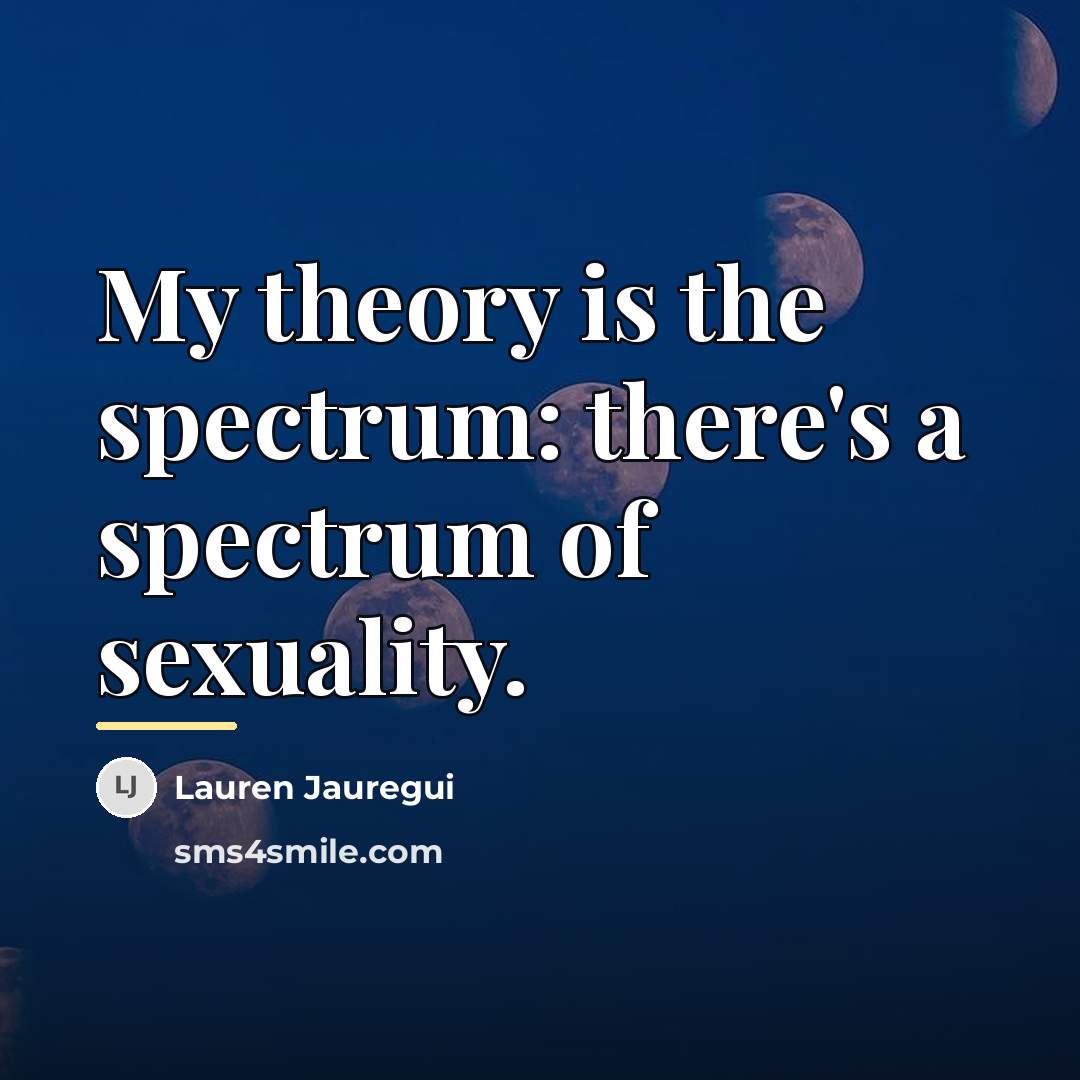 “My theory is the spectrum: there's a spectrum of sexuality.…” quote by Lauren Jauregui