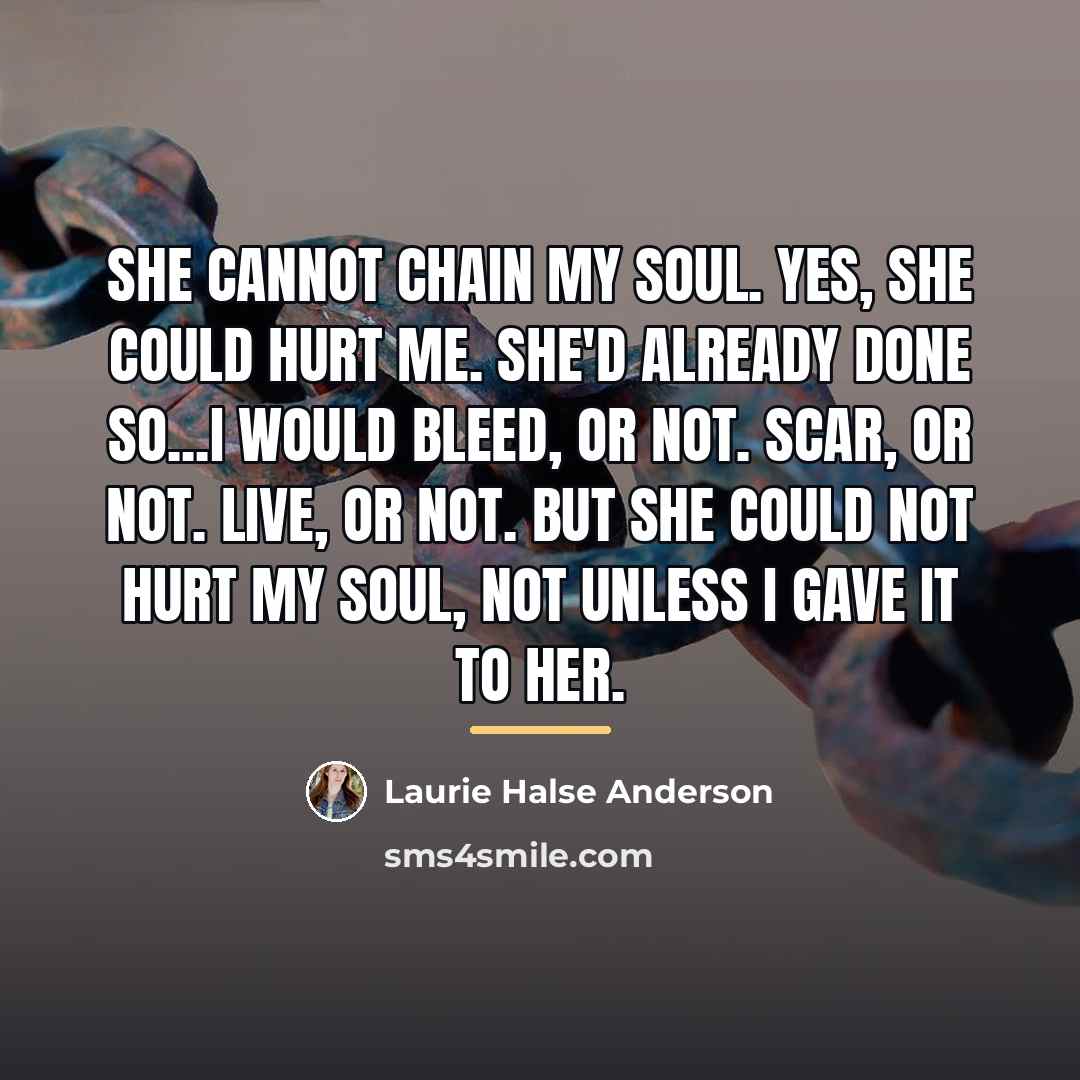 “She cannot chain my soul. Yes, she could hurt me.…” quote by Laurie Halse Anderson