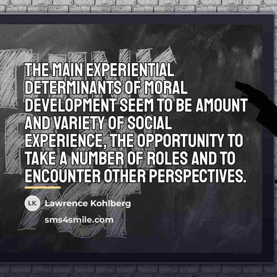 “The main experiential determinants of moral development seem to be…” quote by Lawrence Kohlberg