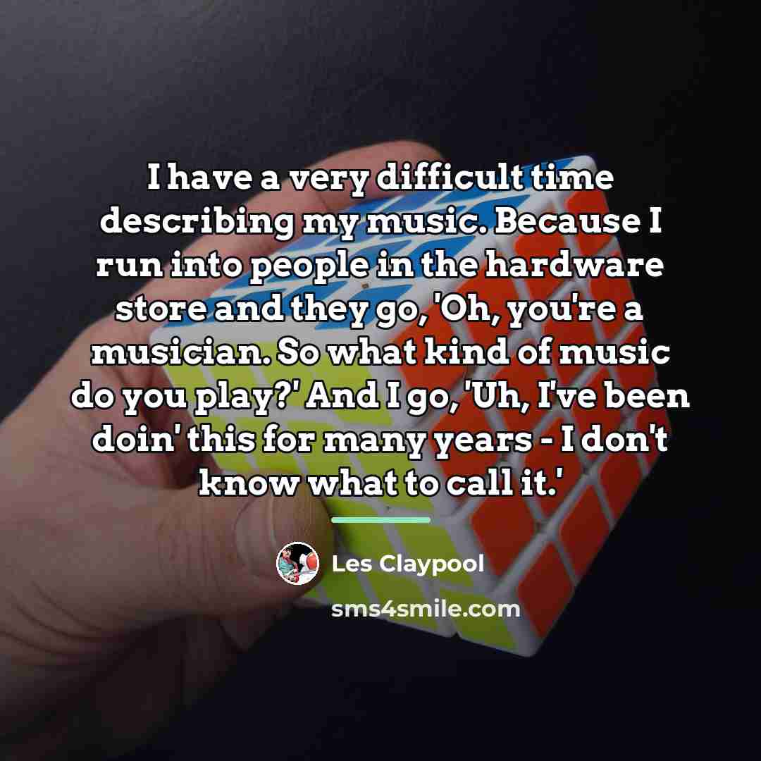 “I have a very difficult time describing my music. Because…” quote by Les Claypool