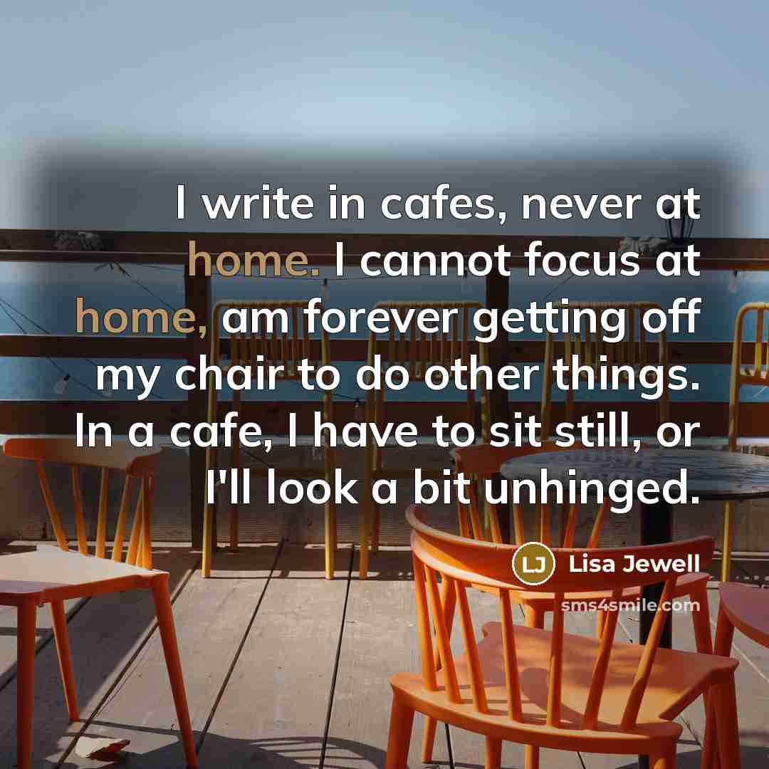 “I write in cafes, never at home. I cannot focus…” quote by Lisa Jewell