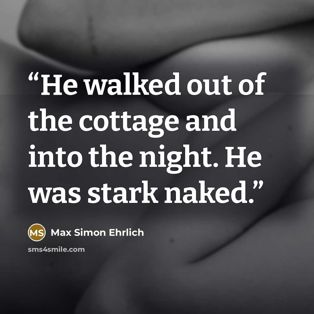 “He walked out of the cottage and into the night. He was stark naked.” quote by Max Simon Ehrlich