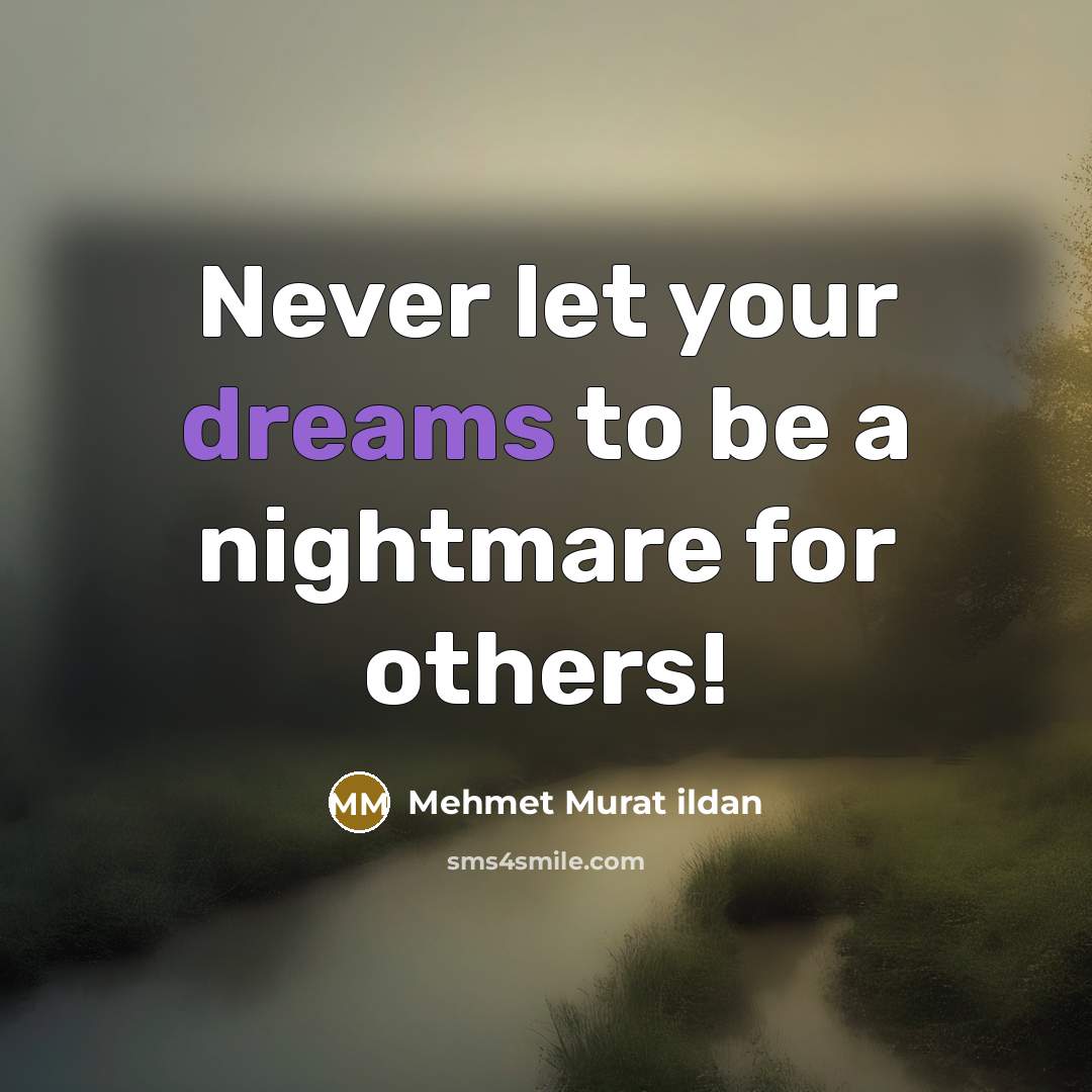 “Never let your dreams to be a nightmare for others!…” quote by Mehmet Murat Ildan