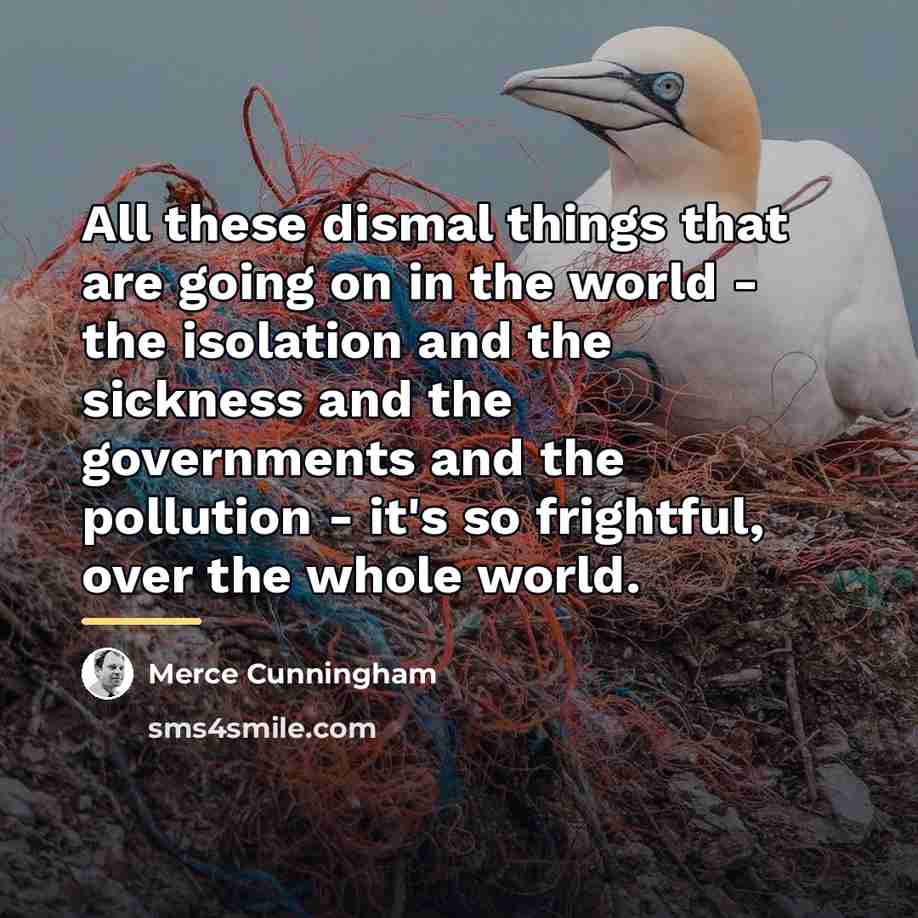 “All these dismal things that are going on in the…” quote by Merce Cunningham