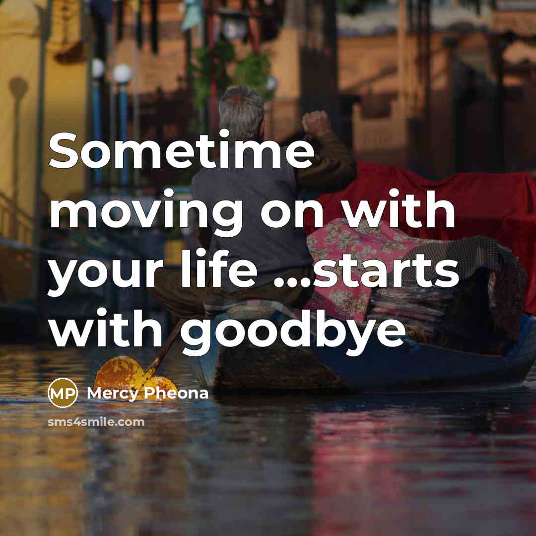 “Sometime moving on with your life ....starts with goodbye…” quote by Mercy Pheona
