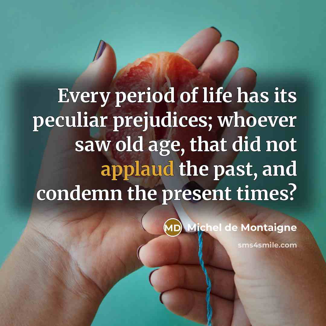“Every period of life has its peculiar prejudices; whoever saw…” quote by Michel de Montaigne