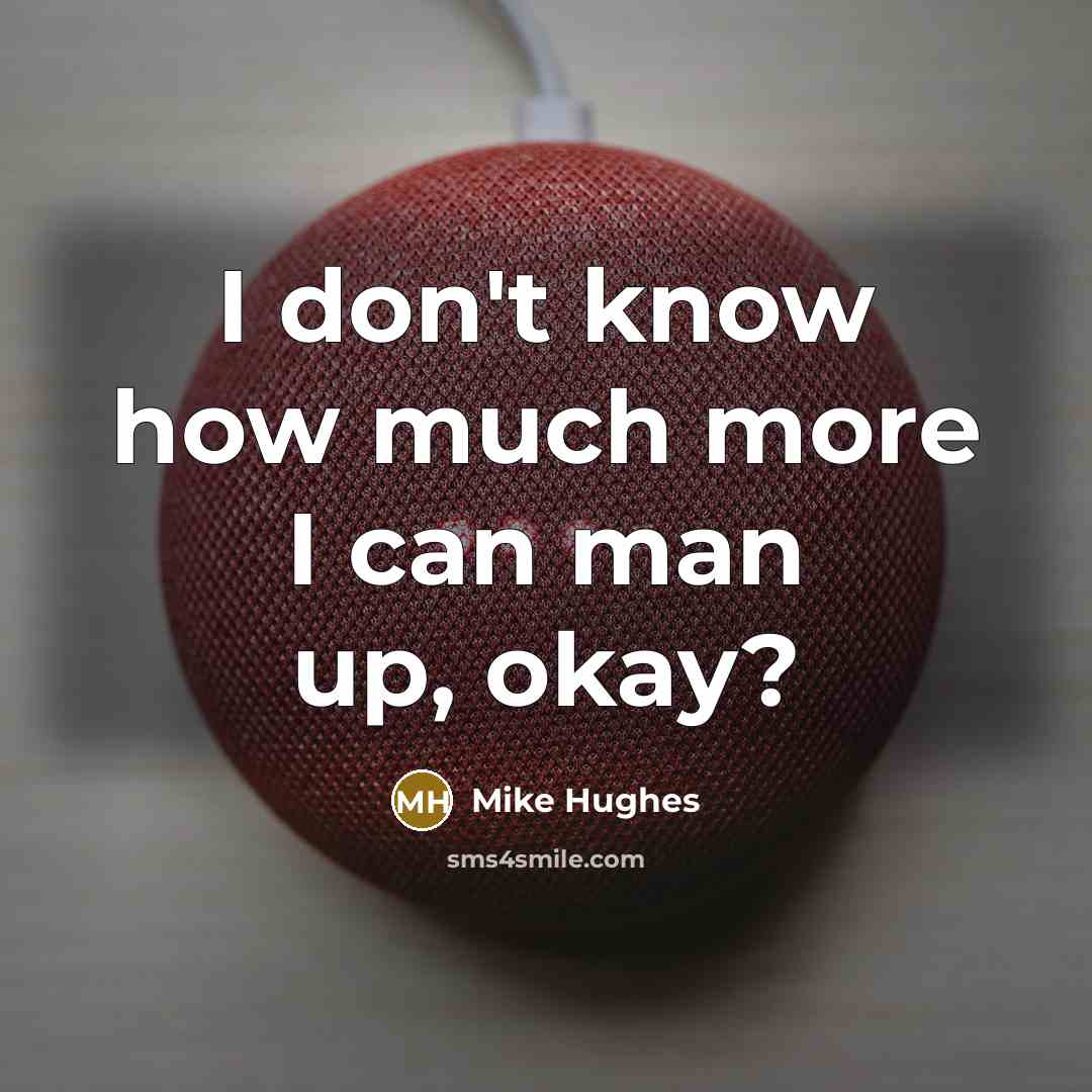 “I don't know how much more I can man up,…” quote by Mike Hughes