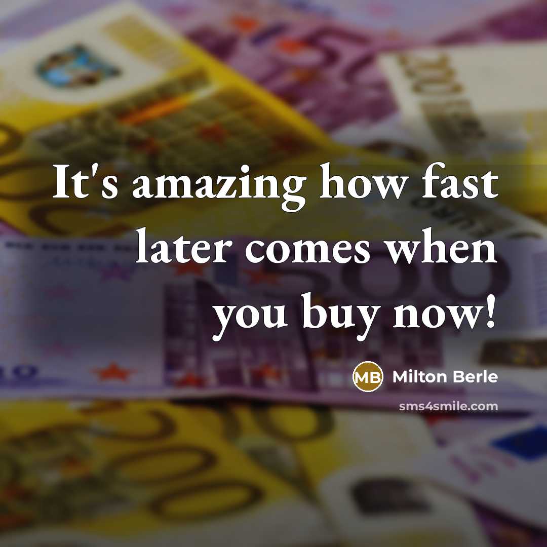 “It's amazing how fast later comes when you buy now!” quote by Milton Berle