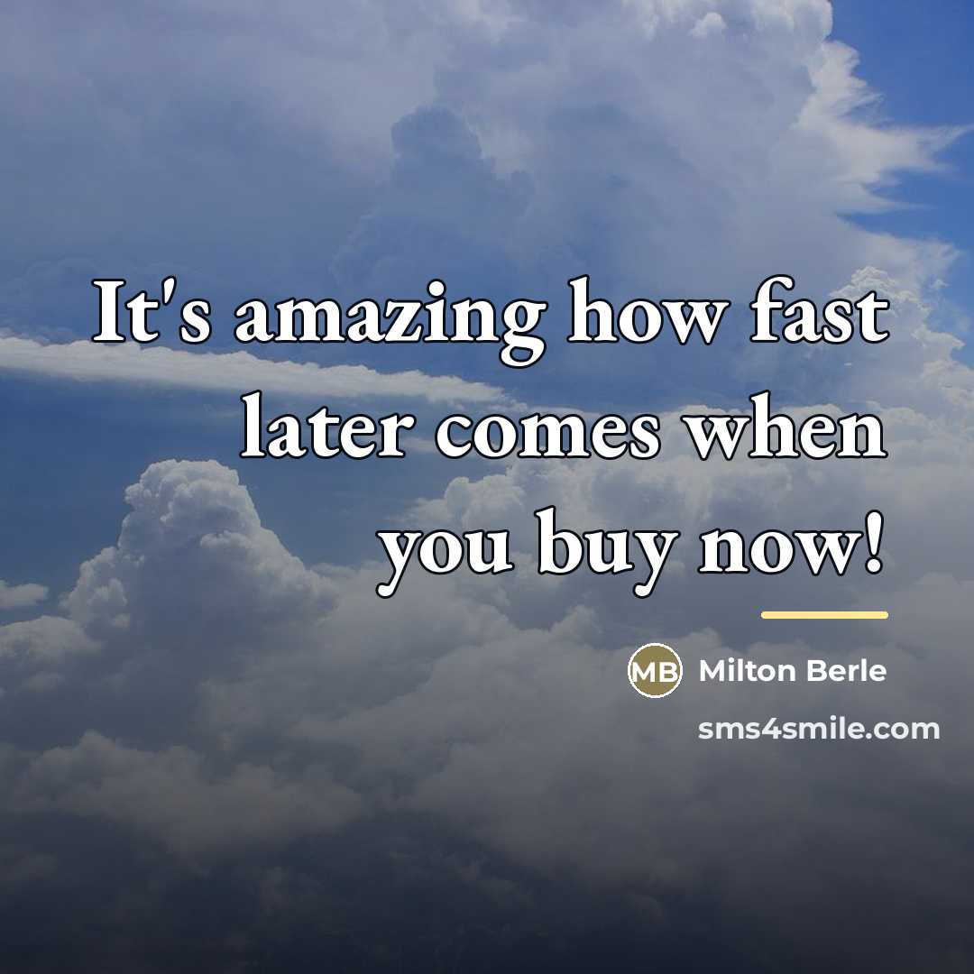 “It's amazing how fast later comes when you buy now!…” quote by Milton Berle