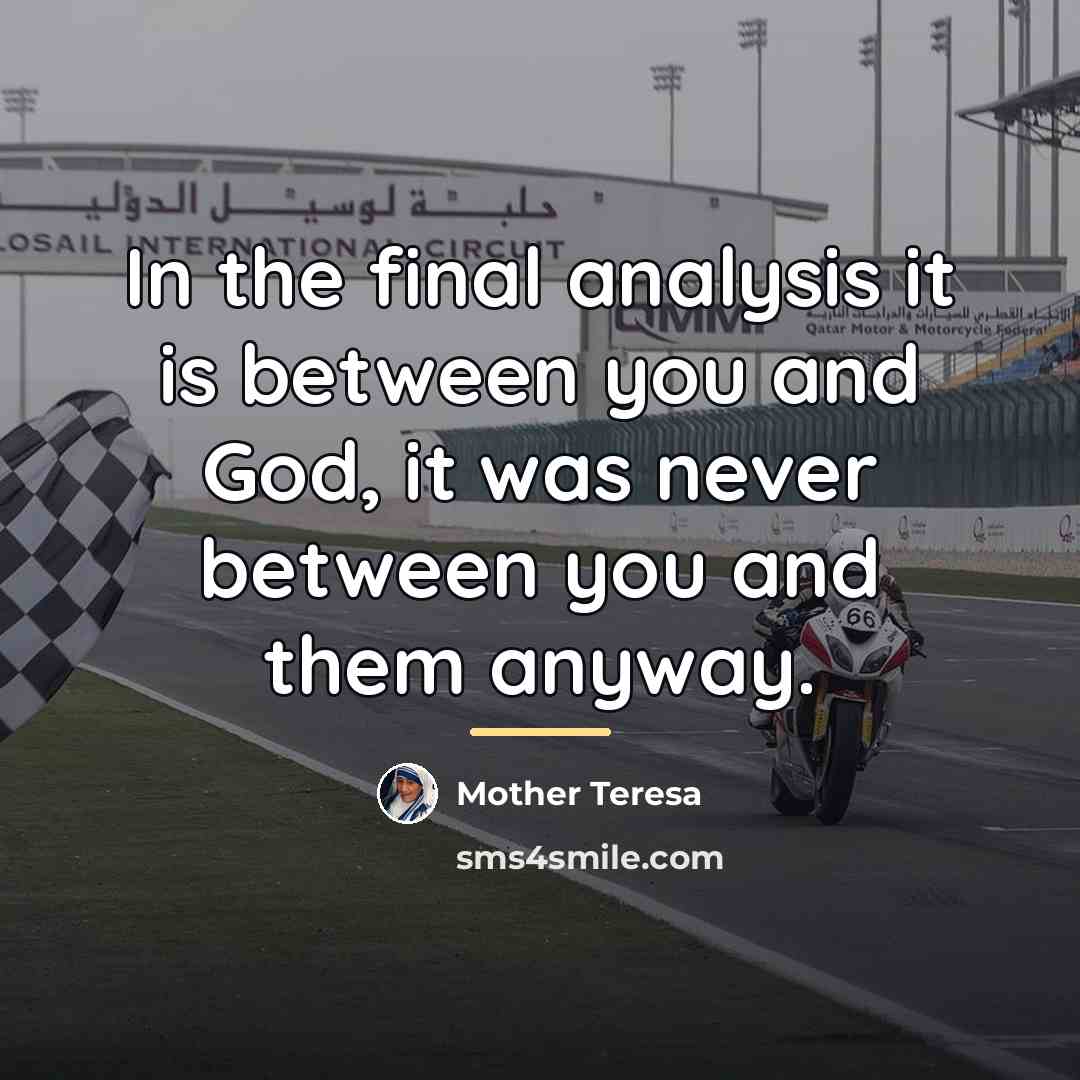 “In the final analysis it is between you and God,…” quote by Mother Teresa