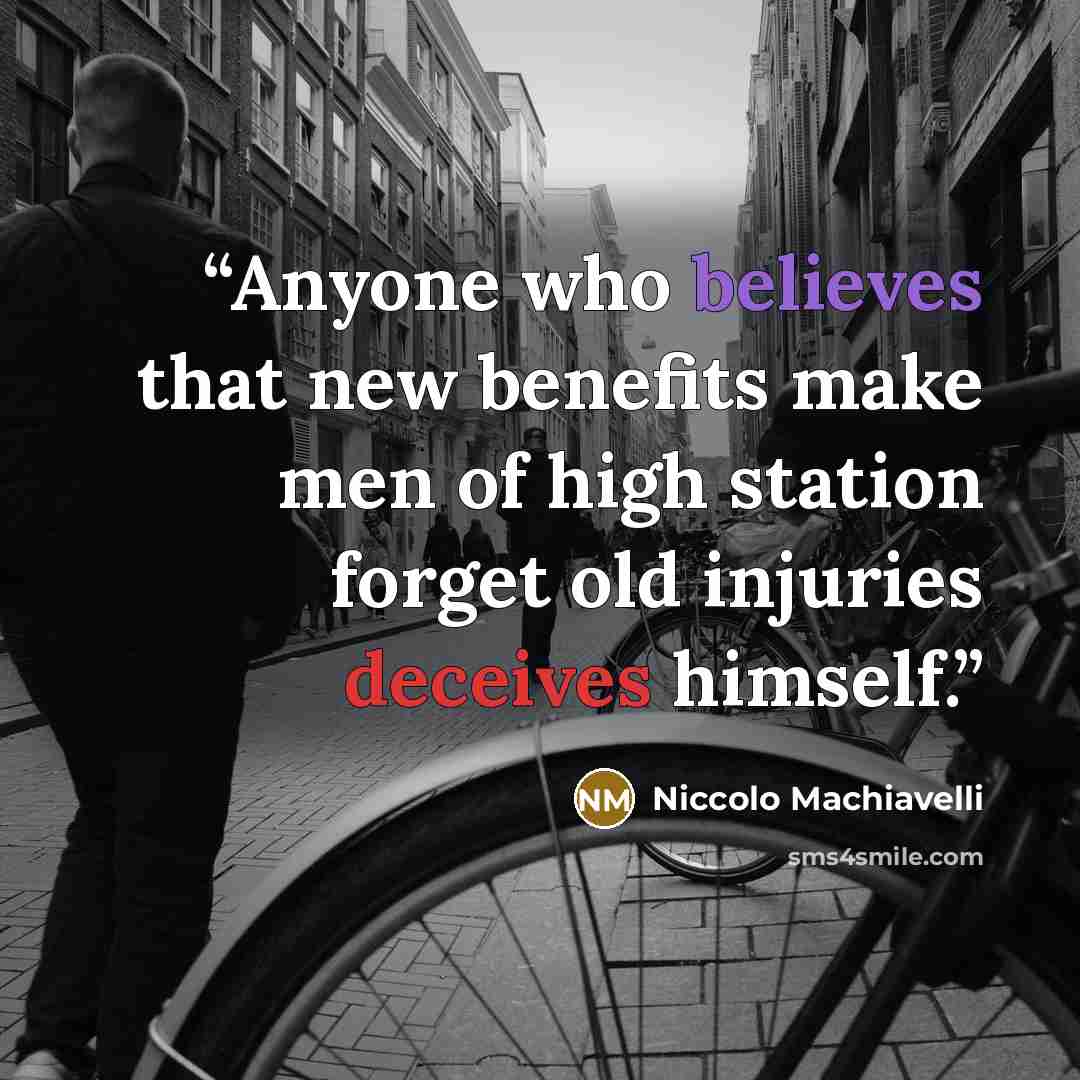 “Anyone who believes that new benefits make men of high station forget old injuries deceives himself.” quote by Niccolò Machiavelli