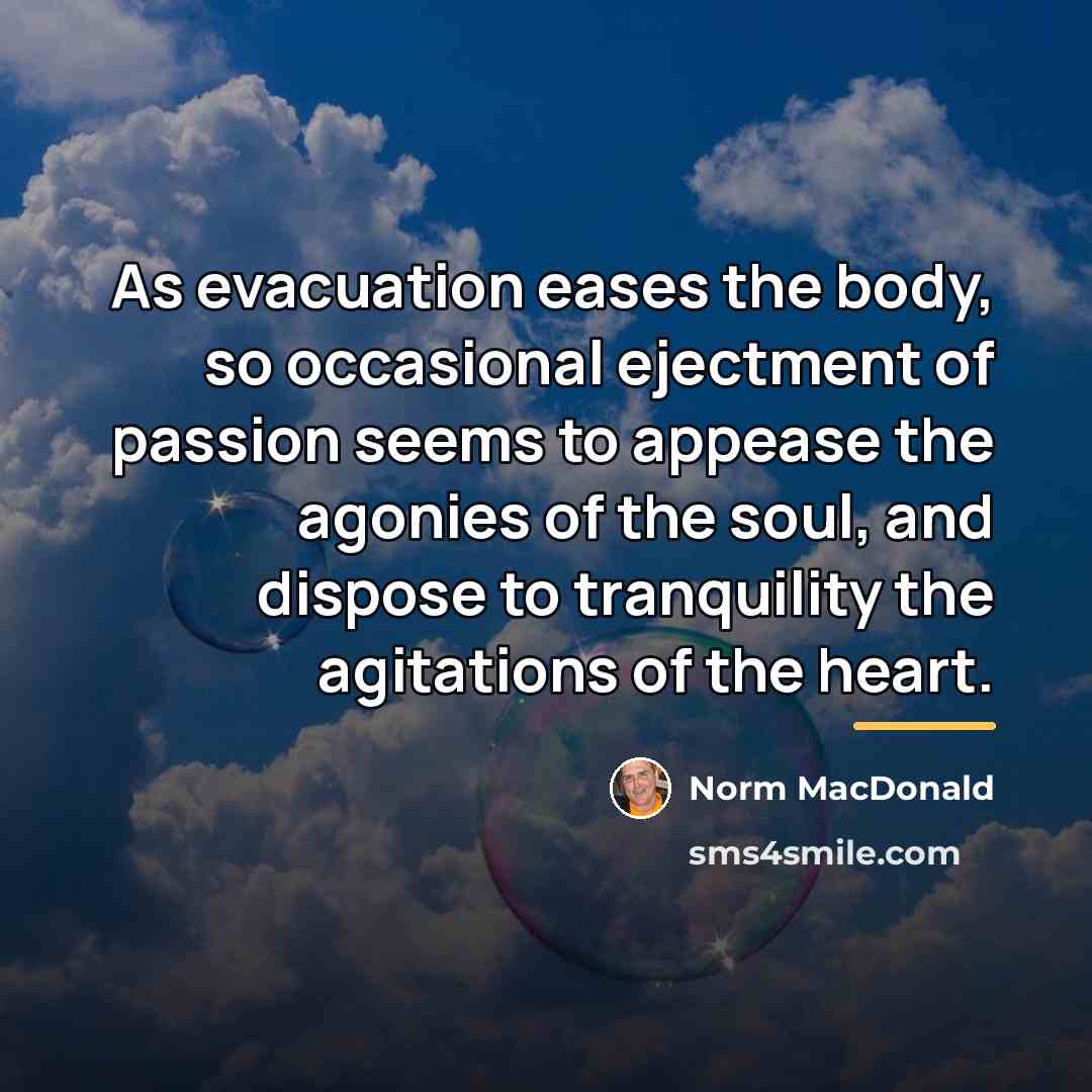 “As evacuation eases the body, so occasional ejectment of passion…” quote by Norm MacDonald