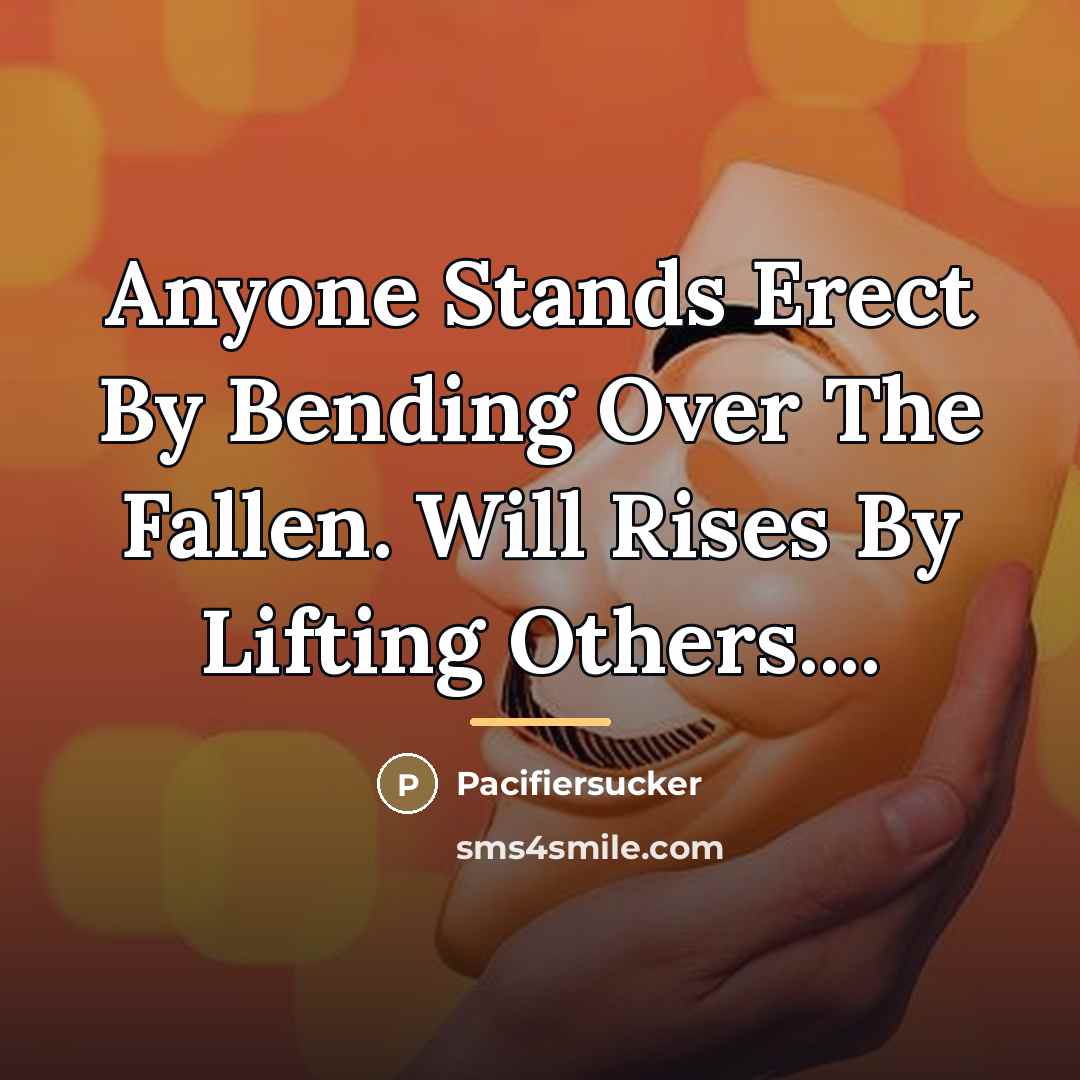 “Anyone Stands Erect By Bending Over The Fallen. Will Rises…” quote by Pacifiersucker