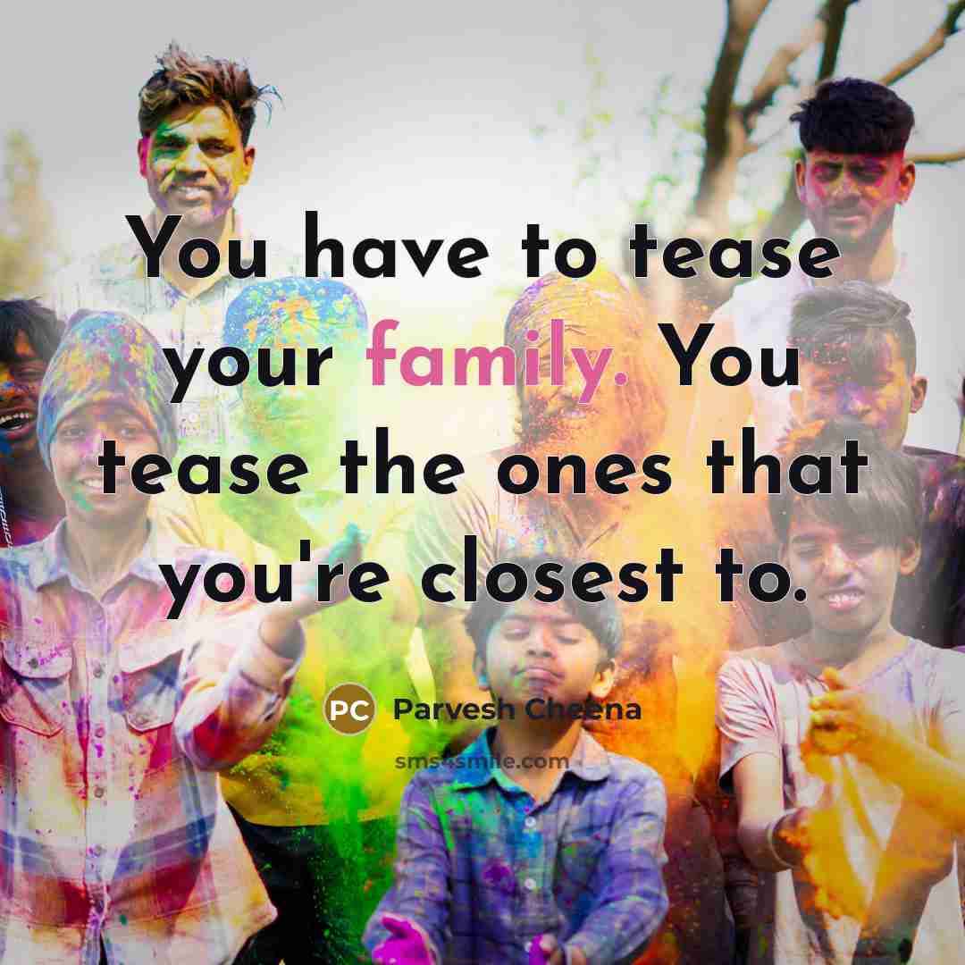 “You have to tease your family. You tease the ones…” quote by Parvesh Cheena