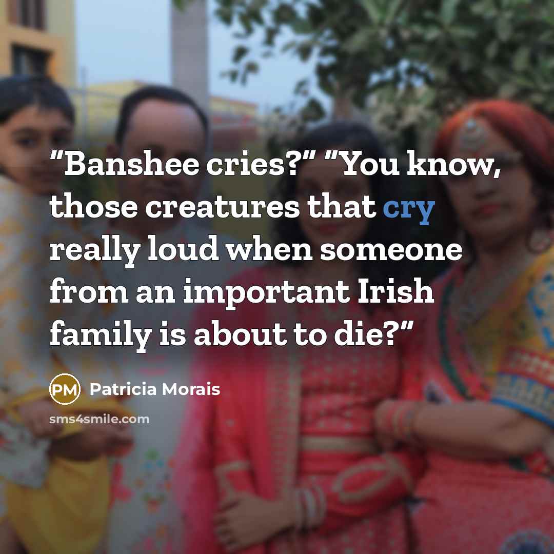 “Banshee cries?” “You know, those creatures that cry really loud when someone from an important Irish family is about to die?” quote by Patricia Morais