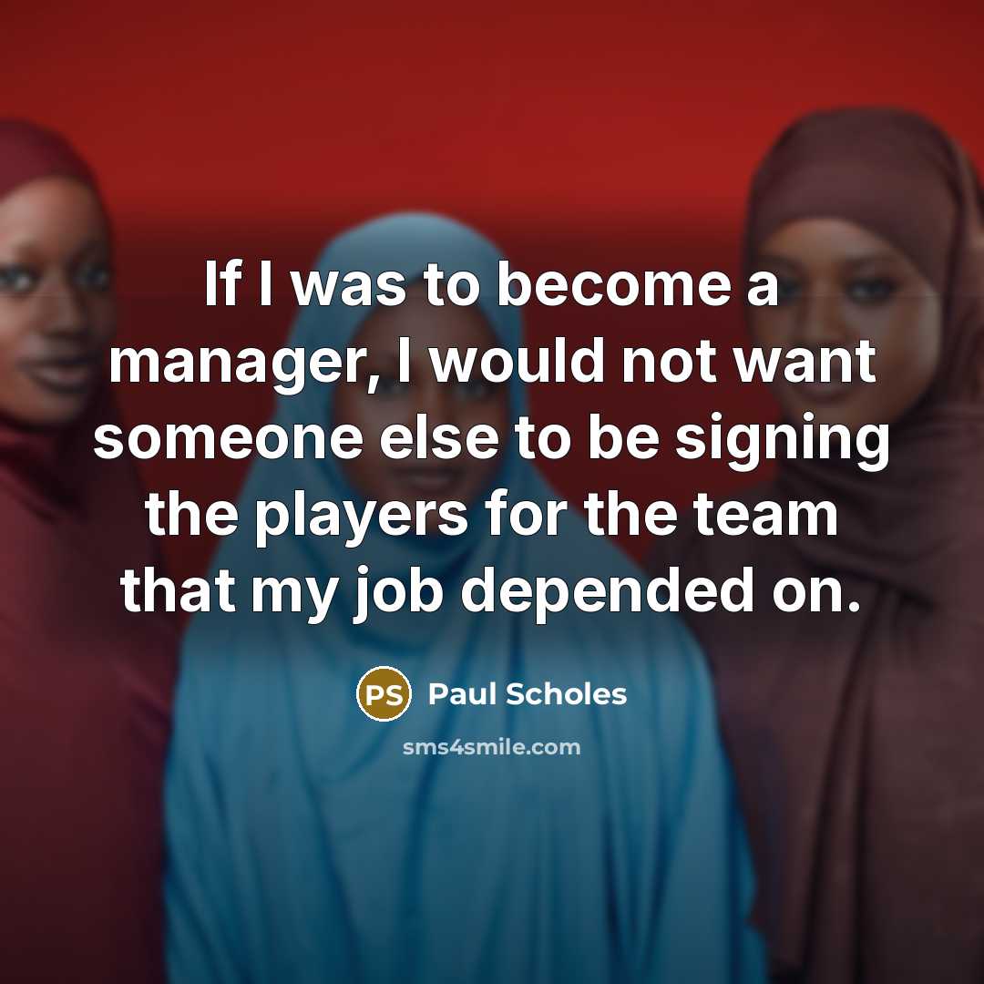 “If I was to become a manager, I would not…” quote by Paul Scholes
