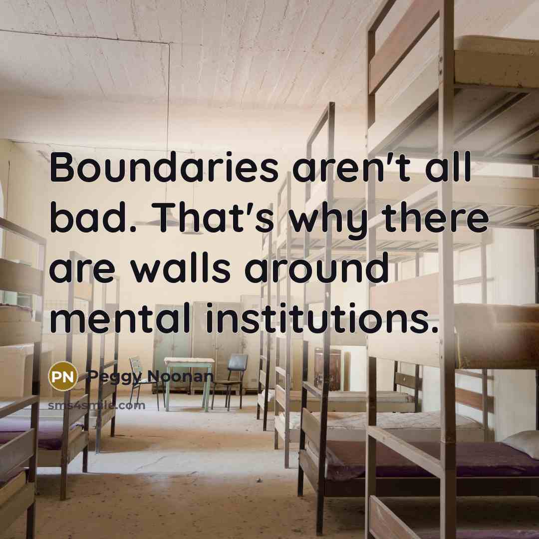 “Boundaries aren't all bad. That's why there are walls around…” quote by Peggy Noonan