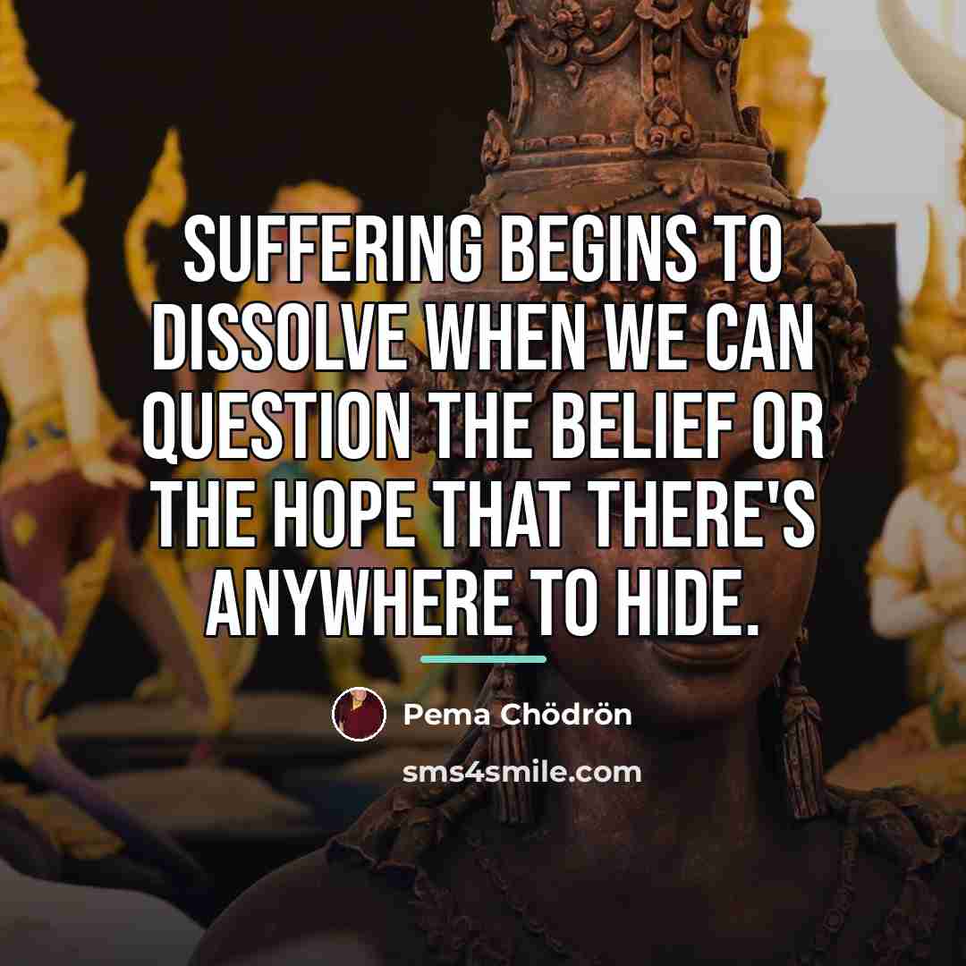 “Suffering begins to dissolve when we can question the belief…” quote by Pema Chodron