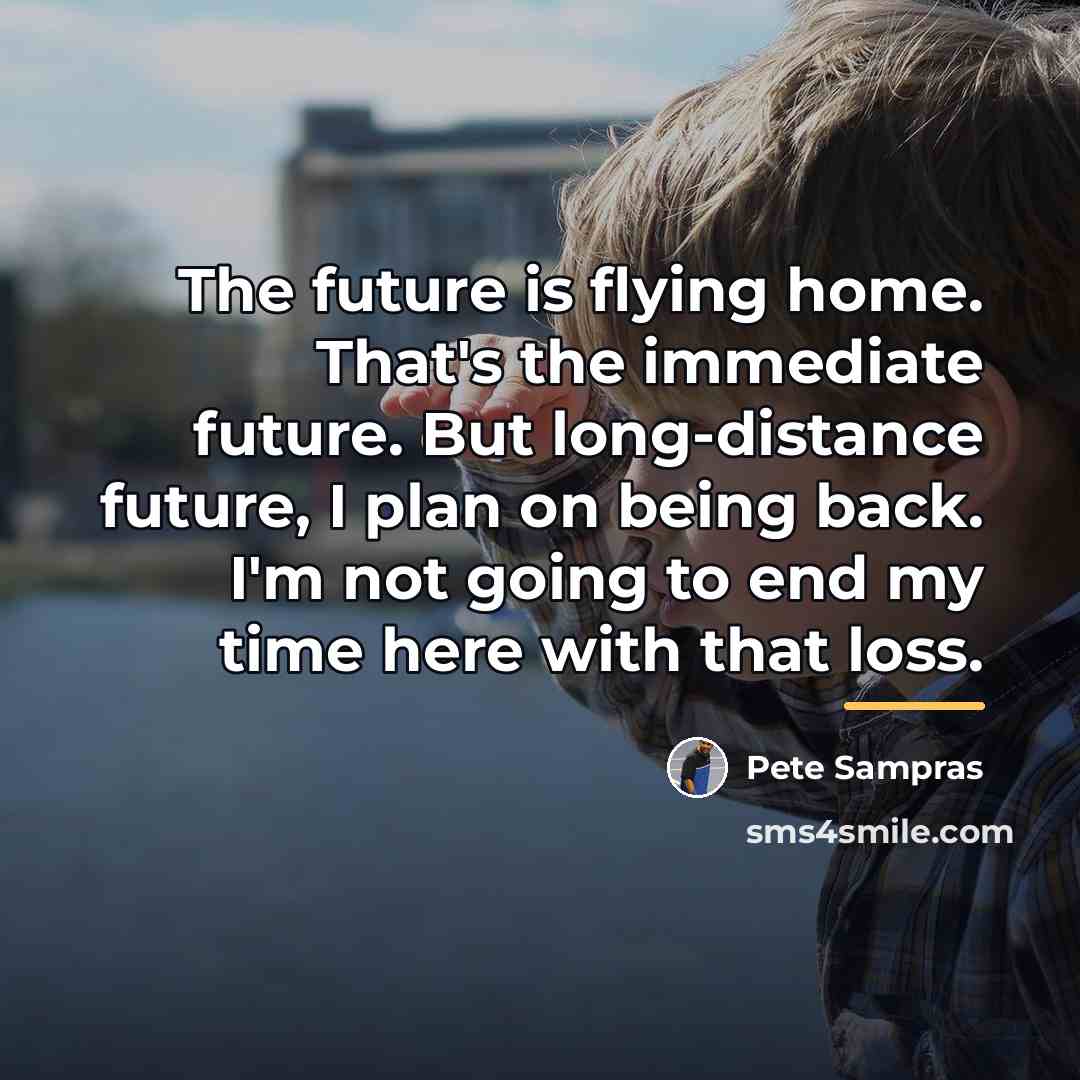 “The future is flying home. That's the immediate future. But…” quote by Pete Sampras