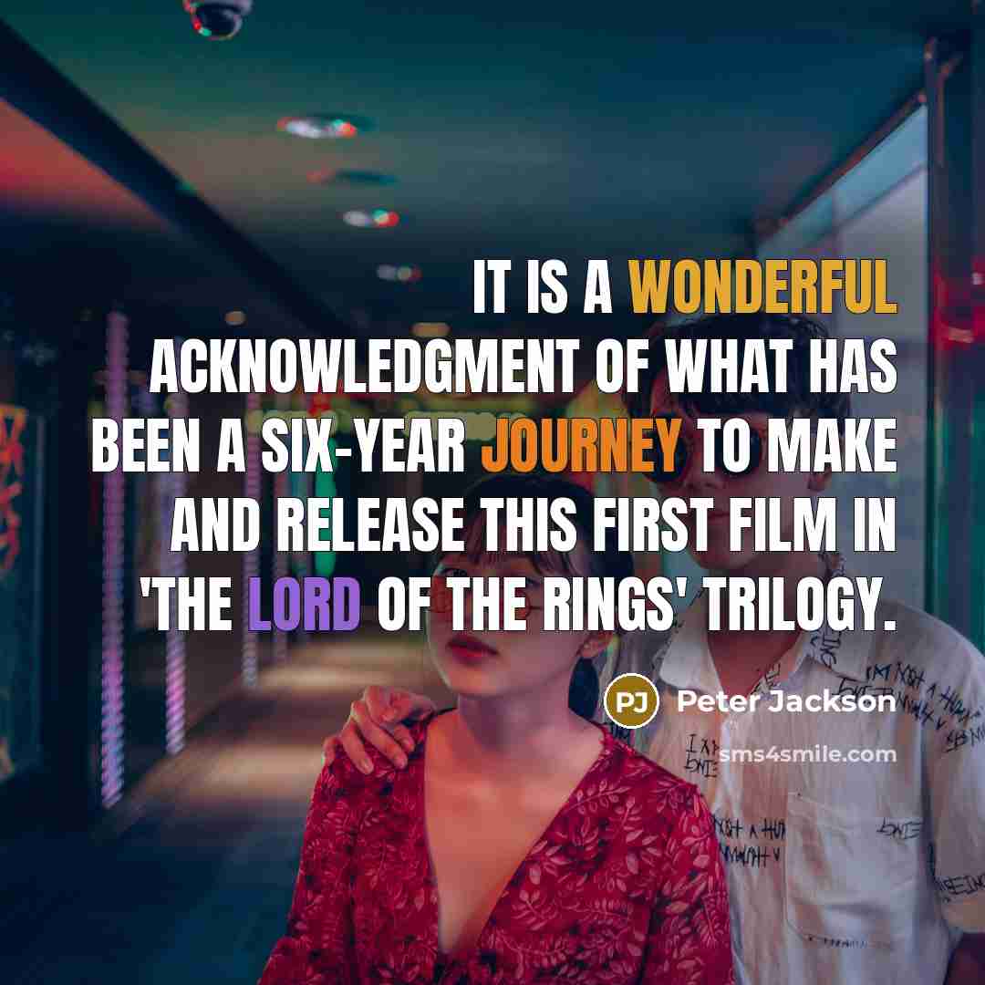 “It is a wonderful acknowledgment of what has been a six-year journey to make and release this first film in 'The Lord of the Rings' trilogy.” quote by Peter Jackson