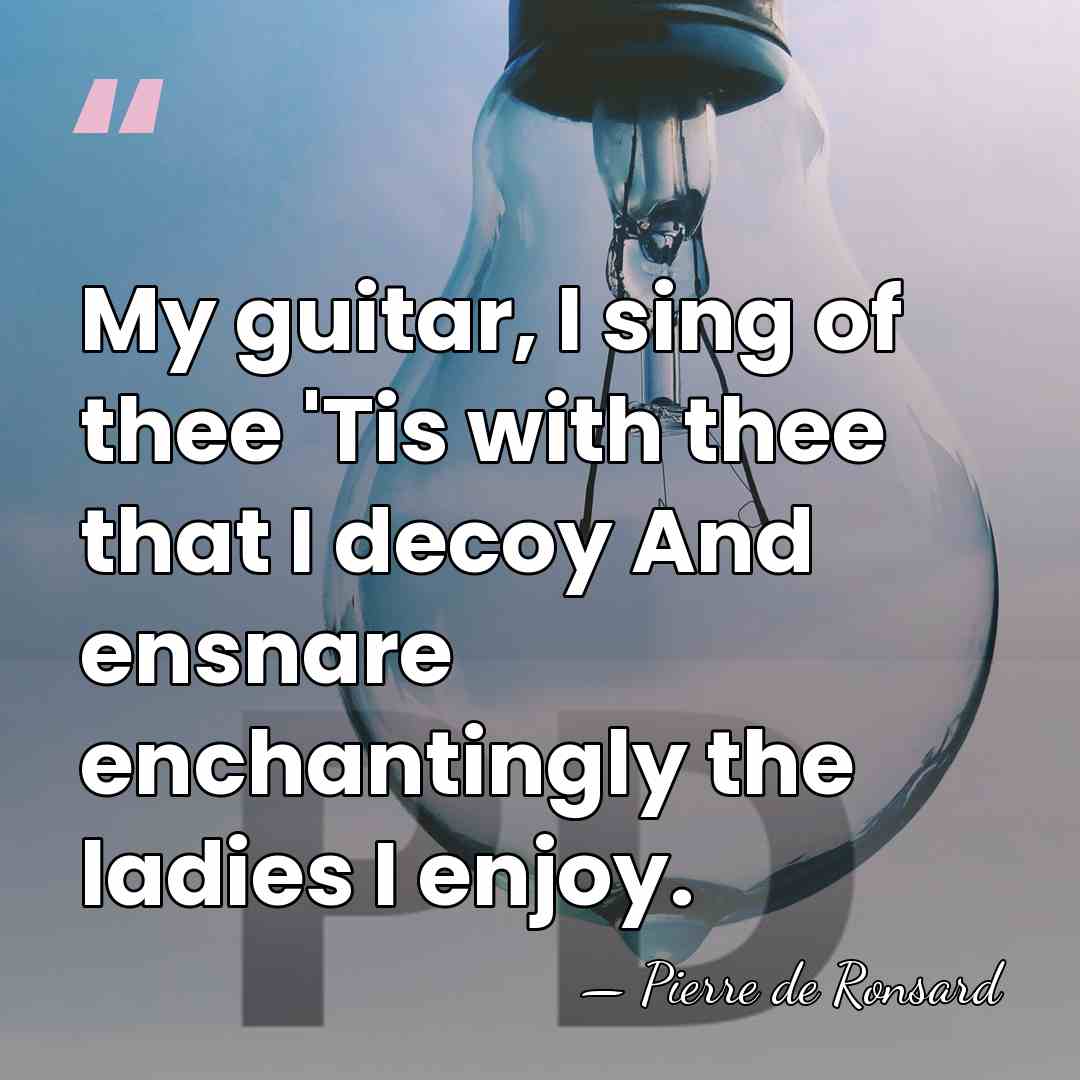 My guitar, I sing of thee 'Tis with thee that I decoy&hellip; - Pierre de Ronsard
