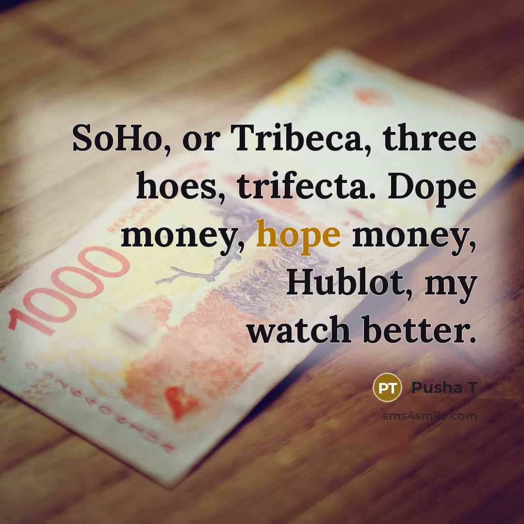“SoHo, or Tribeca, three hoes, trifecta. Dope money, hope money,…” quote by Pusha T