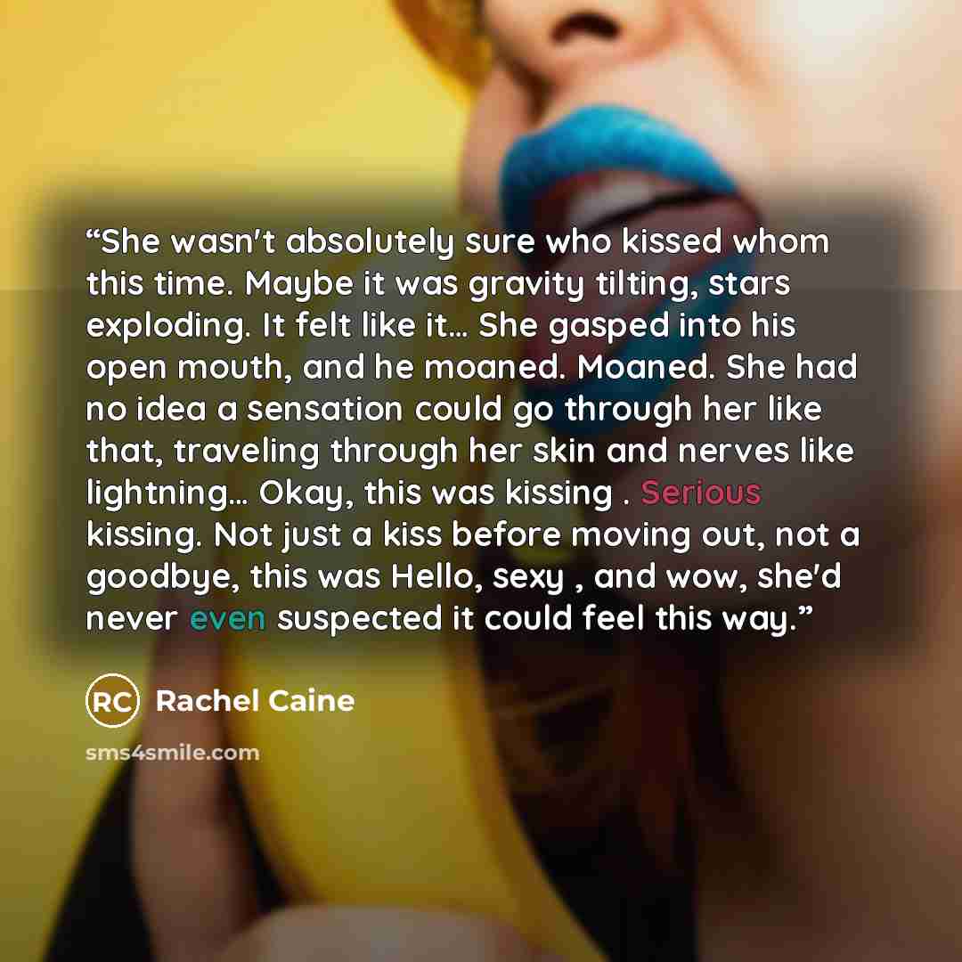“She wasn't absolutely sure who kissed whom this time. Maybe it was gravity tilting, stars exploding. It felt like it… She gasped into his open mouth, and he moaned. Moaned. She had no idea a sensation could go through her like that, traveling through her skin and nerves like lightning… Okay, this…” quote by Rachel Caine