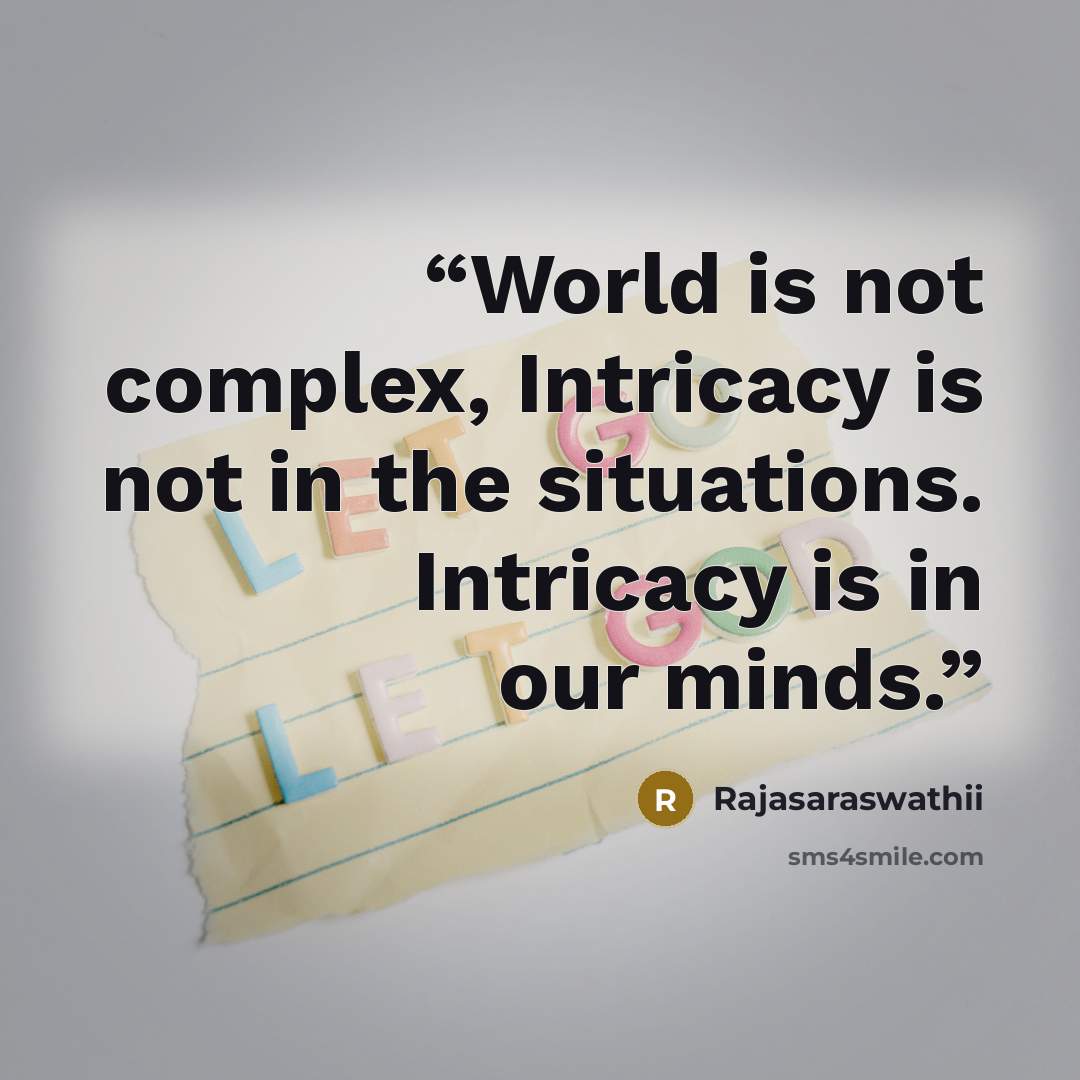 “World is not complex, Intricacy is not in the situations. Intricacy is in our minds.” quote by Rajasaraswathii