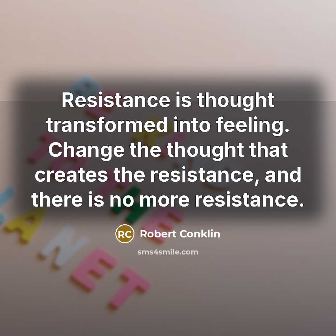 “Resistance is thought transformed into feeling. Change the thought that…” quote by Robert Conklin