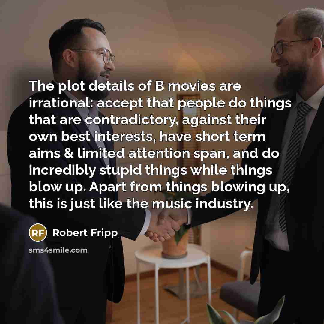 “The plot details of B movies are irrational: accept that…” quote by Robert Fripp