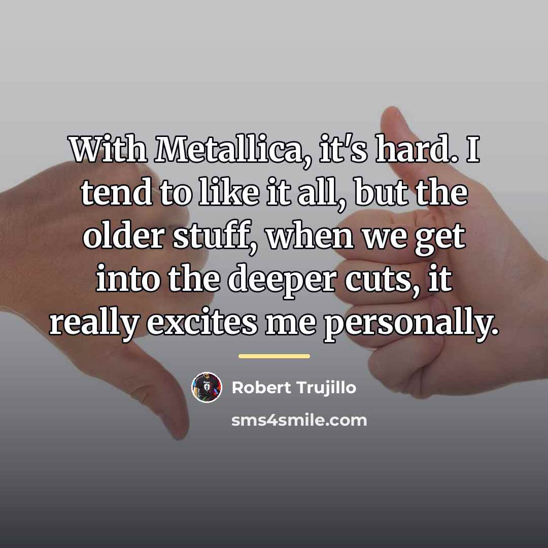 “With Metallica, it's hard. I tend to like it all,…” quote by Robert Trujillo
