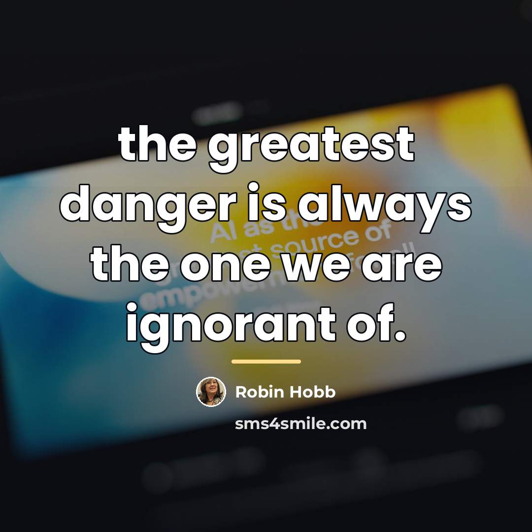 “the greatest danger is always the one we are ignorant…” quote by Robin Hobb