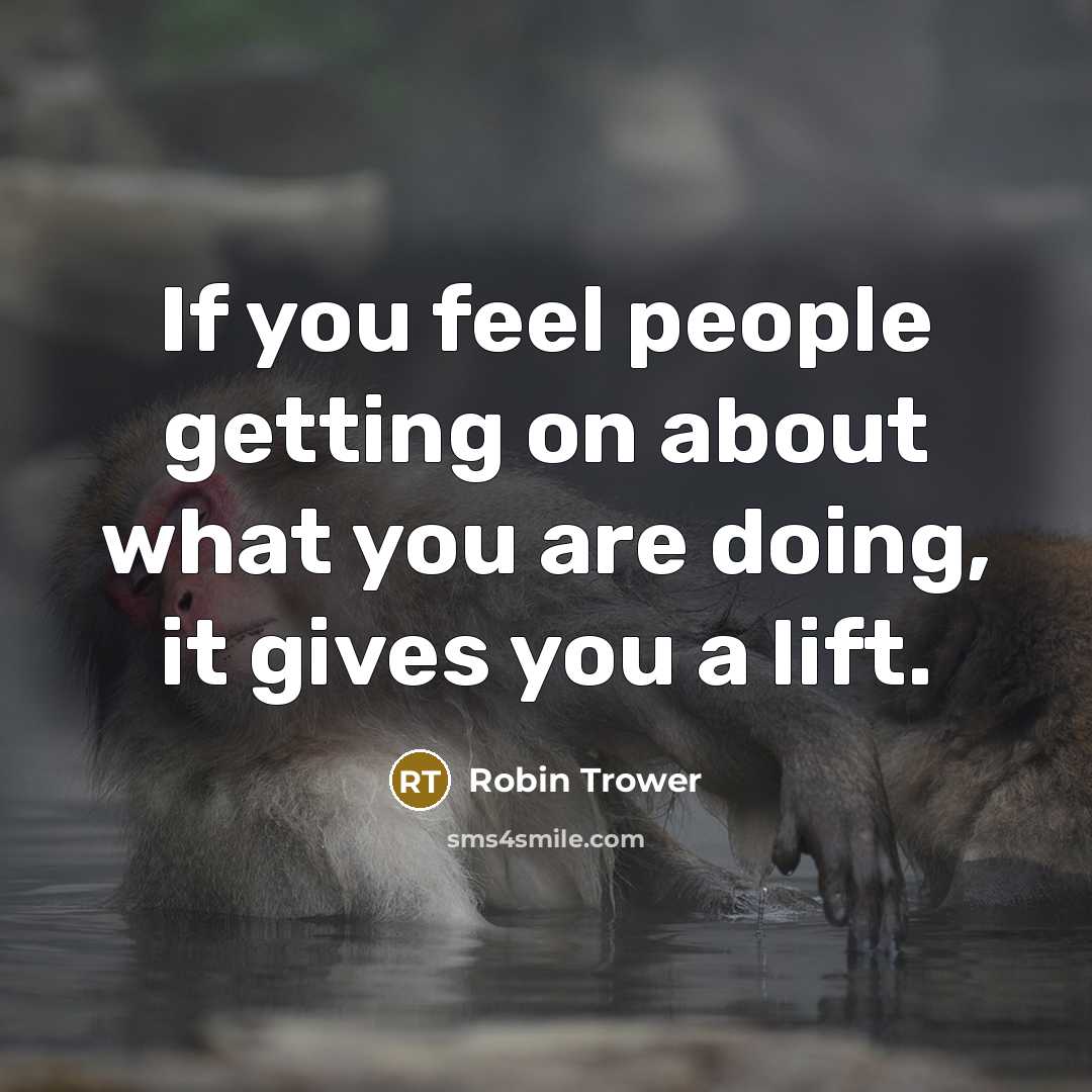 “If you feel people getting on about what you are doing, it gives you a lift.” quote by Robin Trower