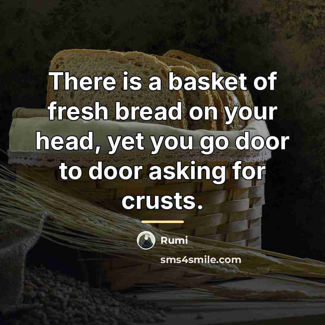 “There is a basket of fresh bread on your head,…” quote by Rumi