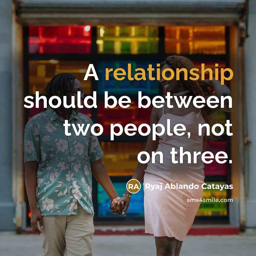 “A relationship should be between two people, not on three.” quote by Ryaj Ablando Catayas