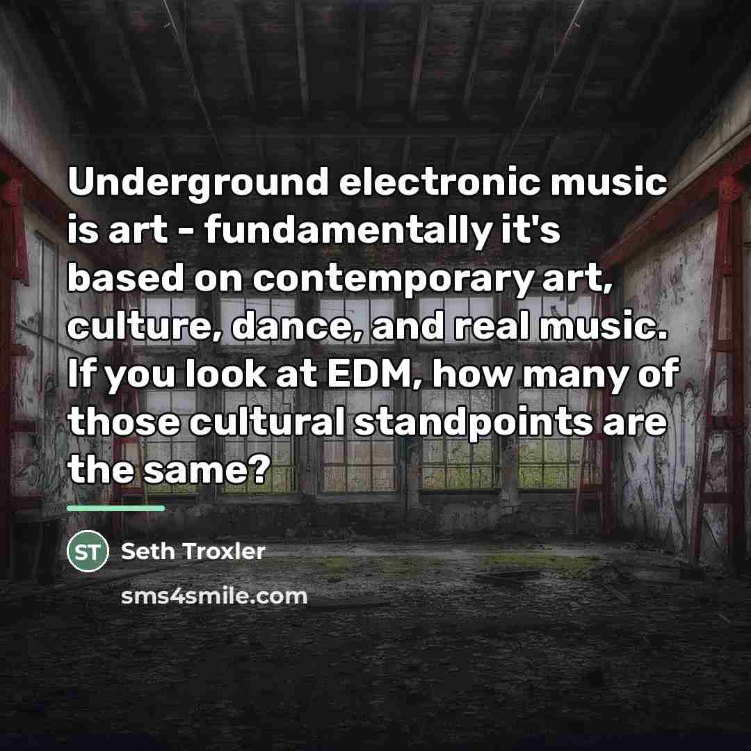 “Underground electronic music is art - fundamentally it's based on…” quote by Seth Troxler
