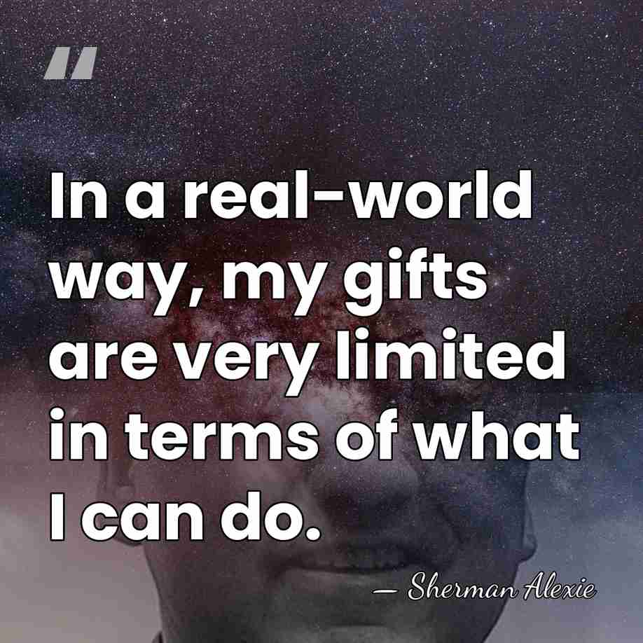 In a real-world way, my gifts are very limited in terms of&hellip; - Sherman Alexie
