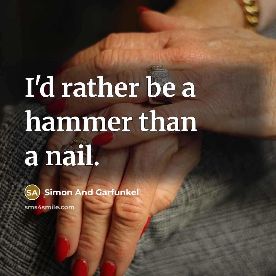“I'd rather be a hammer than a nail.…” quote by Simon And Garfunkel