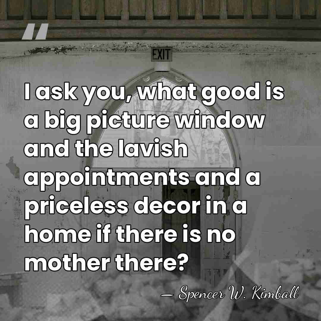 I ask you, what good is a big picture window and the&hellip; - Spencer W. Kimball