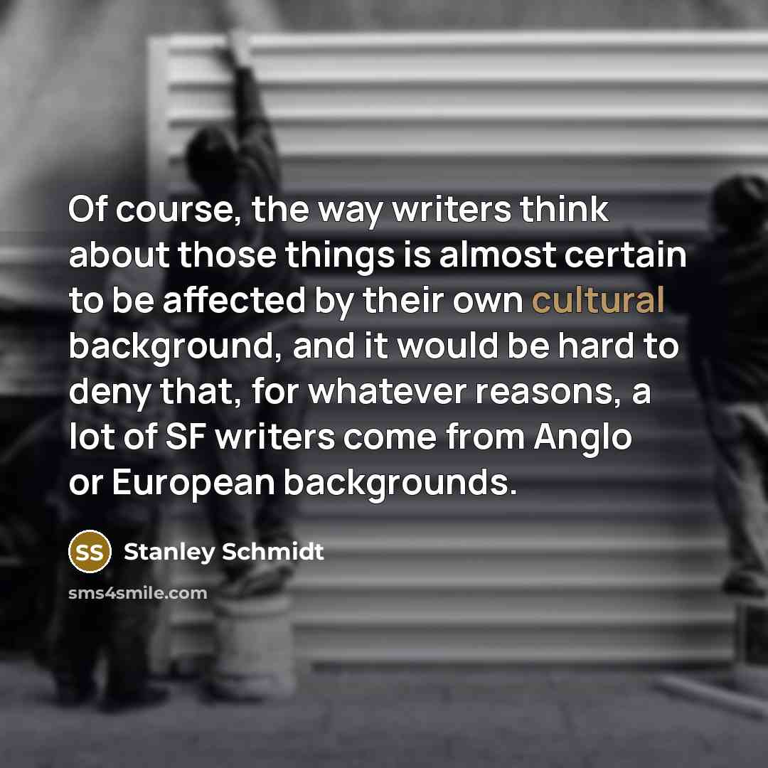 “Of course, the way writers think about those things is…” quote by Stanley Schmidt