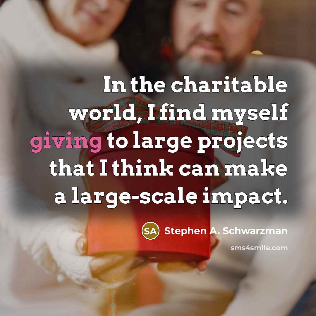 “In the charitable world, I find myself giving to large…” quote by Stephen A. Schwarzman