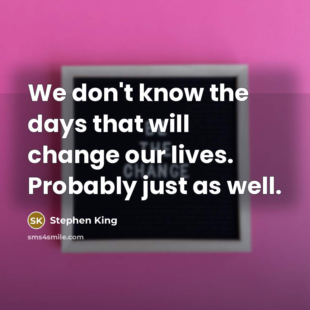 “We don't know the days that will change our lives. Probably just as well.” quote by Stephen King