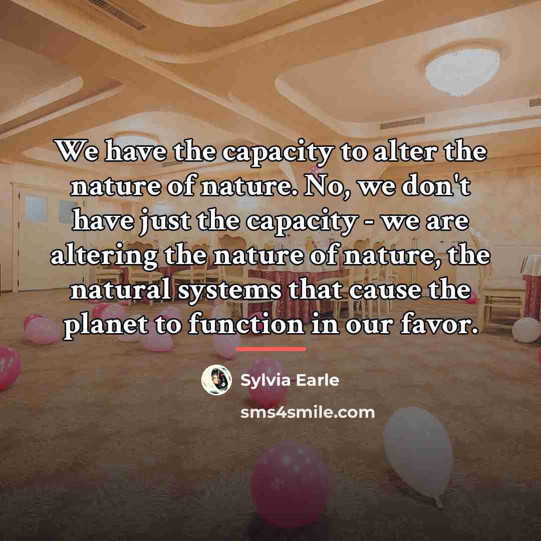 “We have the capacity to alter the nature of nature.…” quote by Sylvia Earle