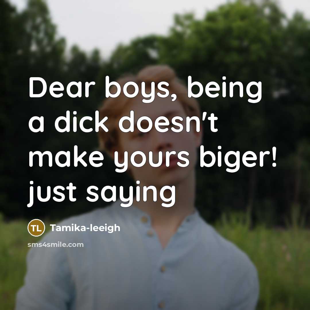 “Dear boys, being a dick doesn't make yours biger! just saying” quote by Tamika-leeigh