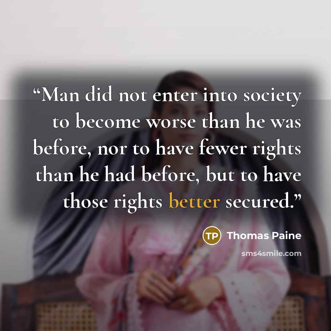 “Man did not enter into society to become worse than he was before, nor to have fewer rights than he had before, but to have those rights better secured.” quote by Thomas Paine