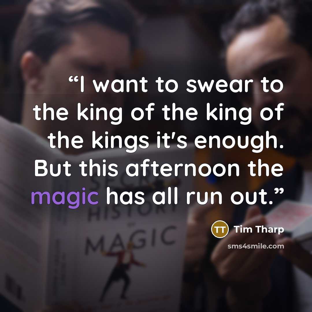 “I want to swear to the king of the king of the kings it's enough. But this afternoon the magic has all run out.” quote by Tim Tharp