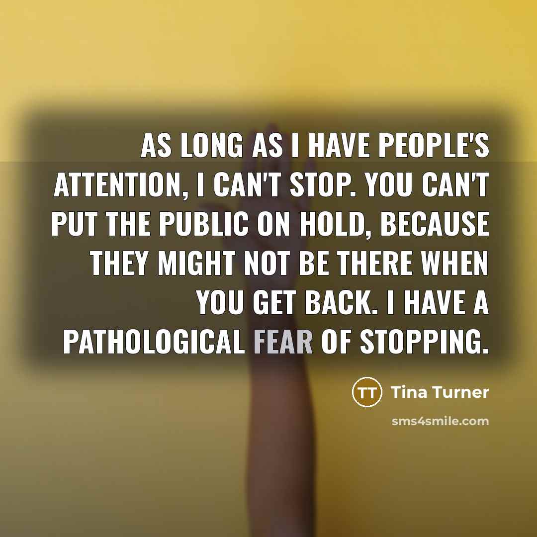 “As long as I have people's attention, I can't stop.…” quote by Tina Turner