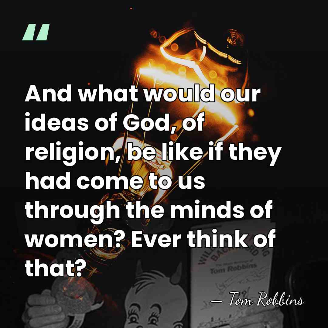 And what would our ideas of God, of religion, be like if&hellip; - Tom Robbins