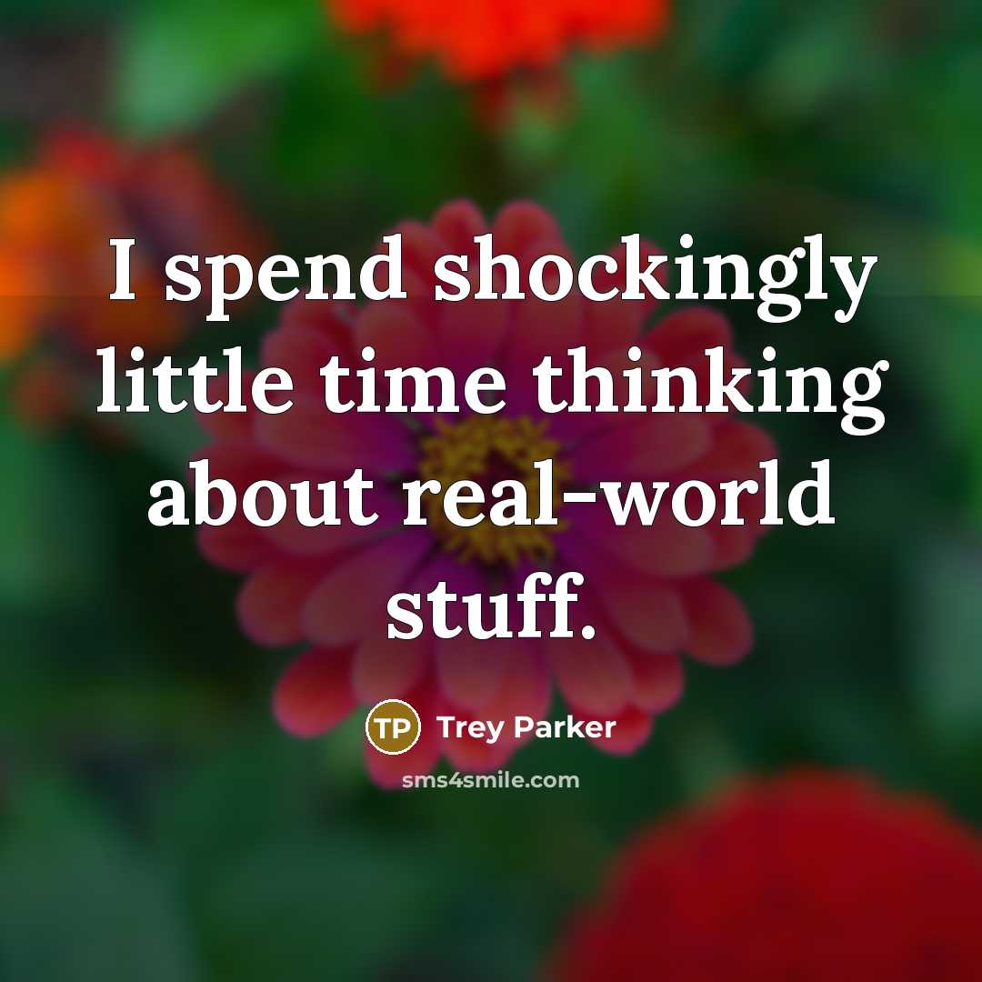 “I spend shockingly little time thinking about real-world stuff.…” quote by Trey Parker