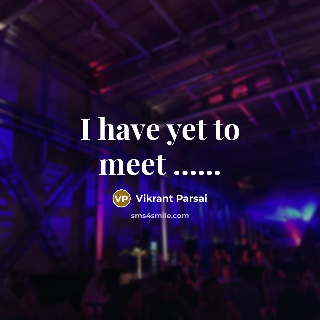 “I have yet to meet ...........…” quote by Vikrant Parsai